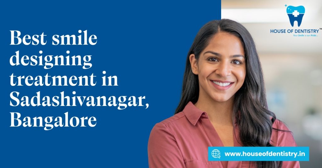 Best Smile Designing Treatment in Sadashivanagar, Bangalore – House of Dentistry