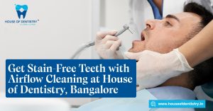 Get Stain-Free Teeth with Airflow Cleaning at House of Dentistry, Bangalore
