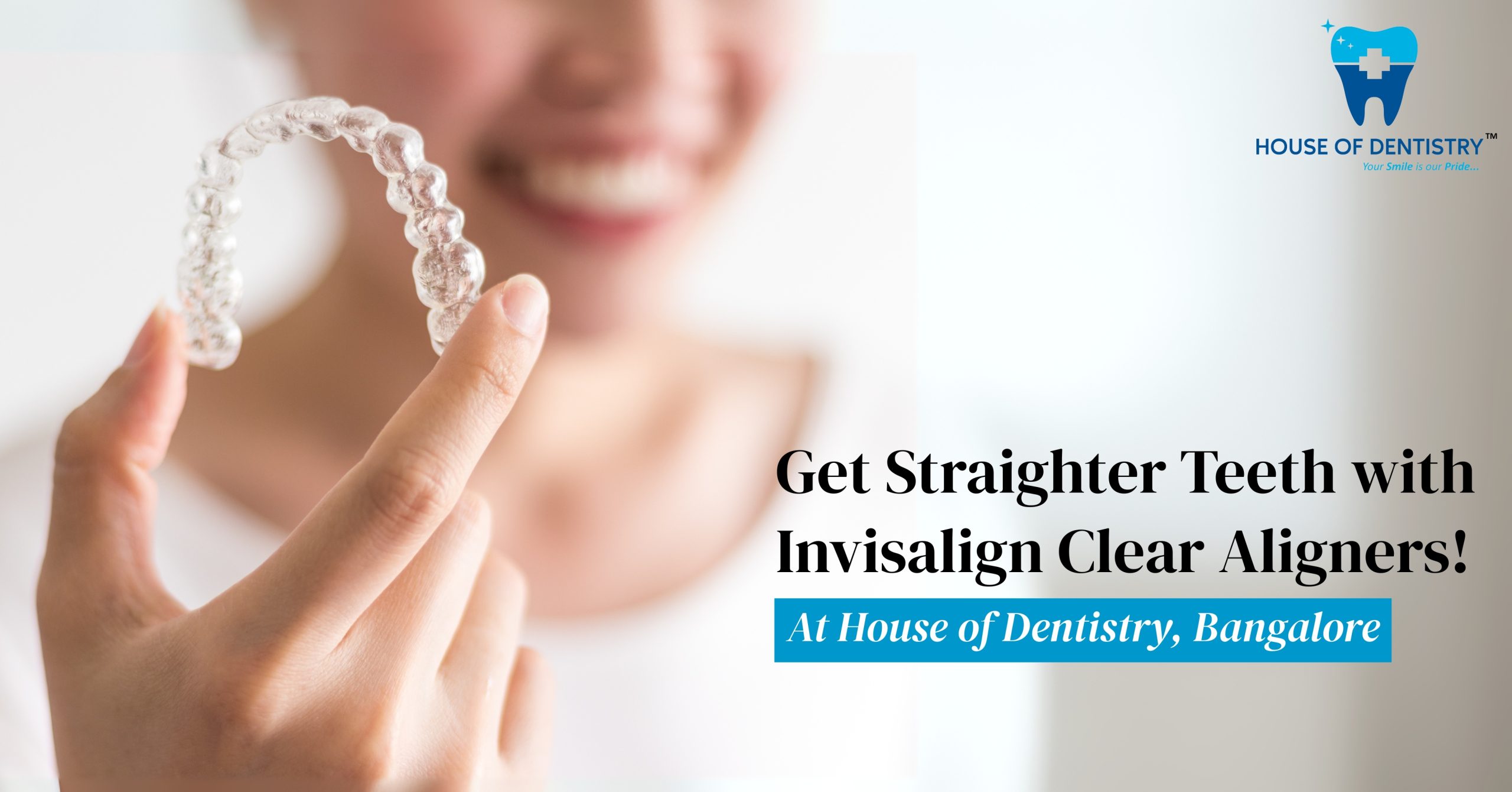 Get Straighter Teeth with Invisalign Clear Aligners at House of Dentistry, Bangalore