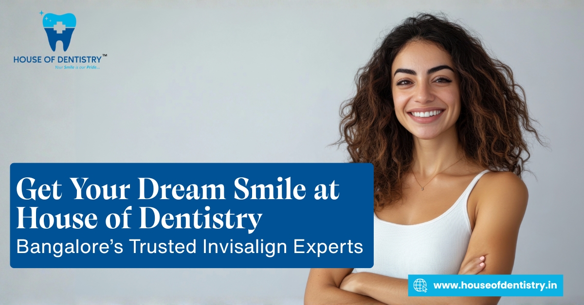 Get Your Dream Smile at House of Dentistry — Bangalore’s Trusted Invisalign Experts
