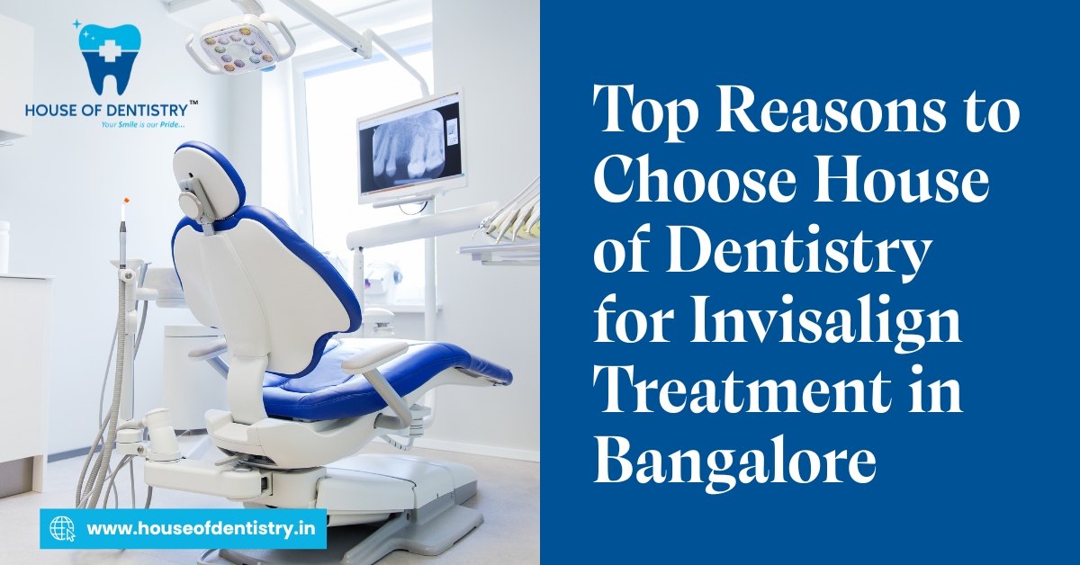 Top Reasons to Choose House of Dentistry for Invisalign Treatment in Bangalore