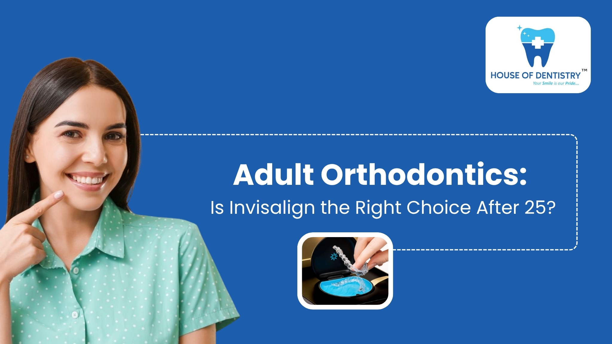Adult Orthodontics: Is Invisalign the Right Choice After 25?