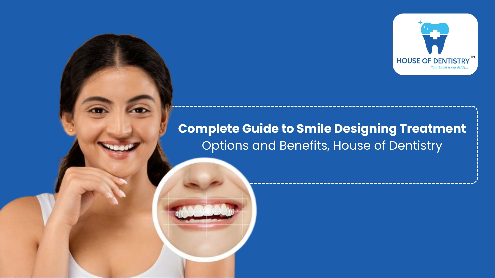 Complete Guide to Smile Designing Treatment Options and Benefits | House of Dentistry