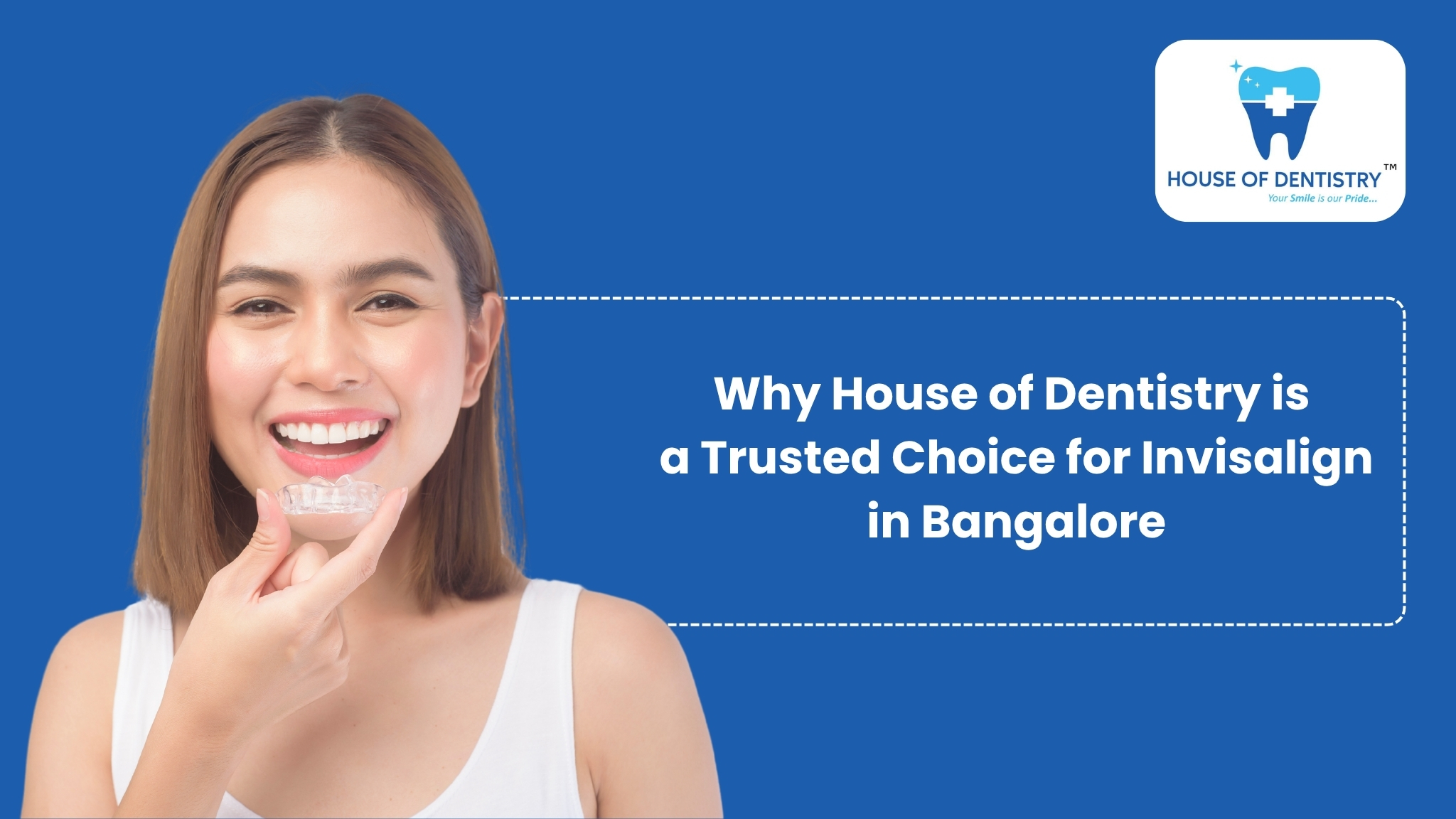 Why House of Dentistry is a Trusted Choice for Invisalign in Bangalore