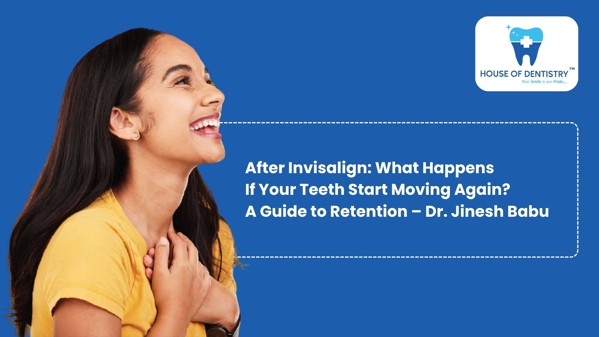 After Invisalign: What Happens If Your Teeth Start Moving Again? A Guide to Retention – Dr. Jinesh Babu